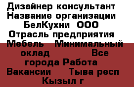 Дизайнер-консультант › Название организации ­ БелКухни, ООО › Отрасль предприятия ­ Мебель › Минимальный оклад ­ 60 000 - Все города Работа » Вакансии   . Тыва респ.,Кызыл г.